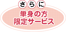 単身の方、限定のサービス